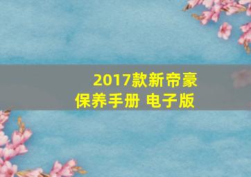 2017款新帝豪保养手册 电子版